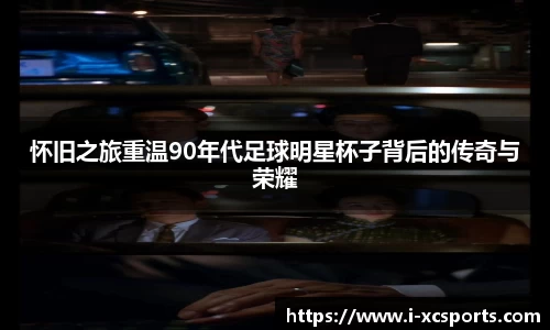 怀旧之旅重温90年代足球明星杯子背后的传奇与荣耀